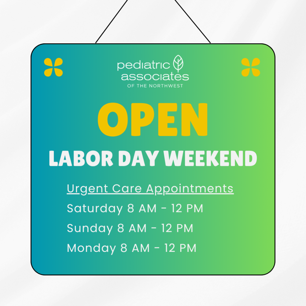 Pediatric Associates of the Northwest will be open labor day weekend for urgent care appointments. Our hours are Saturday, Sunday and Monday from 8 AM to 12 PM. regular hours will resume on Tuesday, September 8.